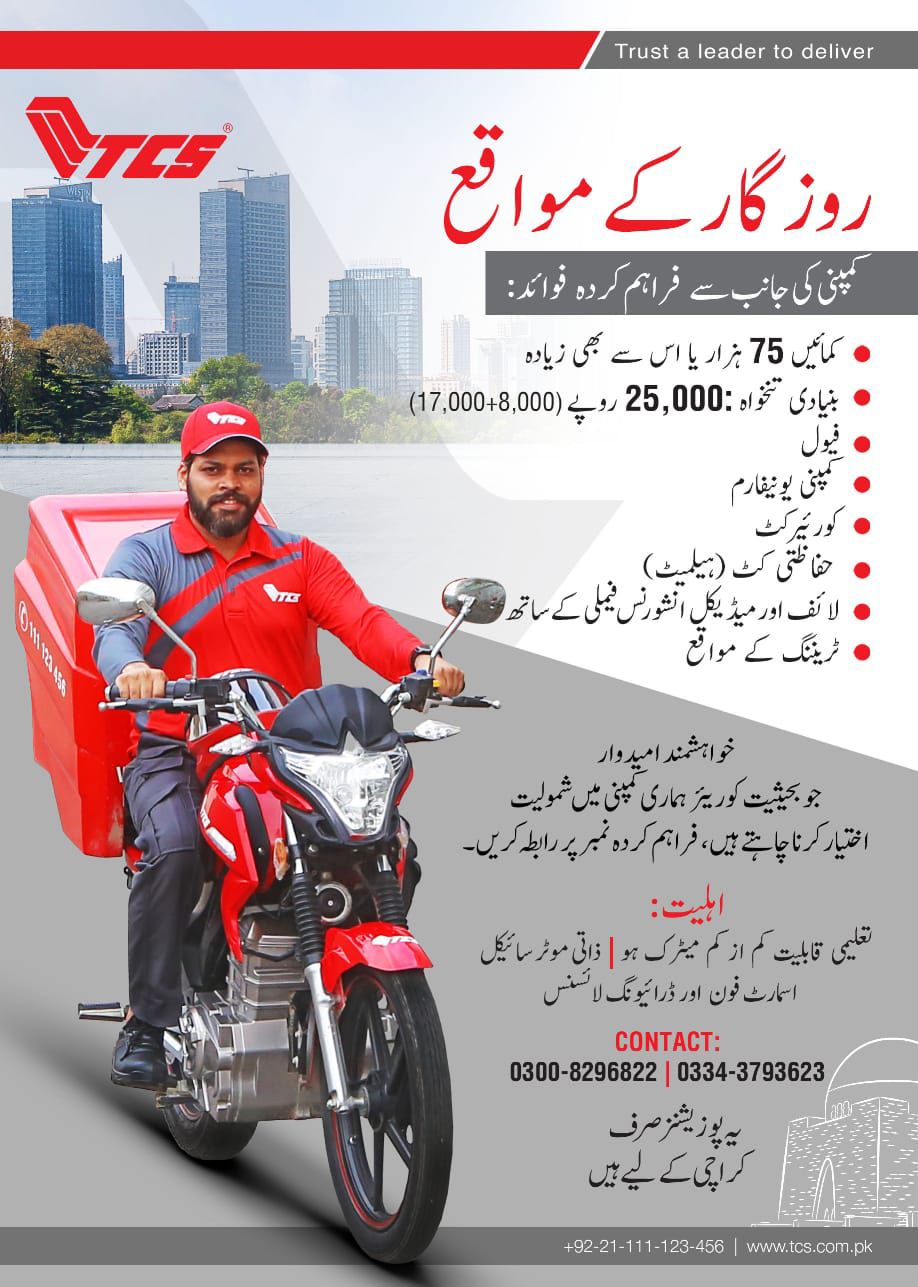DETAIL INFORMATION
Company TCS
Job Title Courier Rider
Location Karachi
Maximum Monthly Earnings Up to 75,000 PKR or more
Base Salary 25,000 PKR (17,000 + 8,000)
Additional Benefits Fuel, uniform, courier kit
Insurance Life and medical insurance
Education Requirement Minimum Matric
Vehicle Requirement Personal motorcycle
Required Skills Mobile phone use and driving license